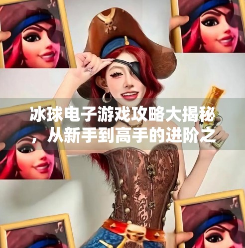 冰球电子游戏攻略大揭秘，从新手到高手的进阶之路,突破冰球电子游戏攻略