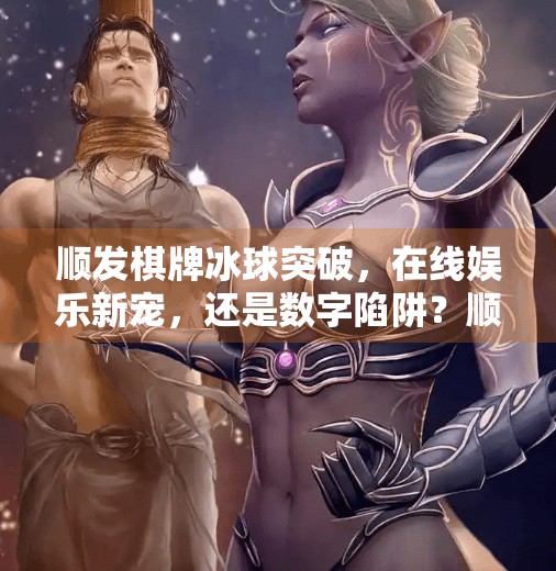 顺发棋牌冰球突破，在线娱乐新宠，还是数字陷阱？顺发棋牌冰球突破的网址