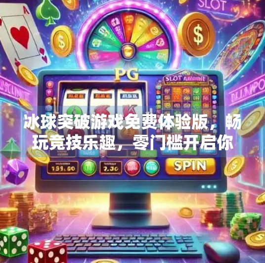 冰球突破游戏免费体验版，畅玩竞技乐趣，零门槛开启你的冰雪战场！冰球突破游戏免费体验版