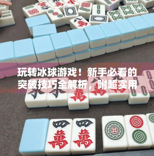 玩转冰球游戏！新手必看的突破技巧全解析，附超实用视频攻略合集！游戏突破冰球攻略视频大全
