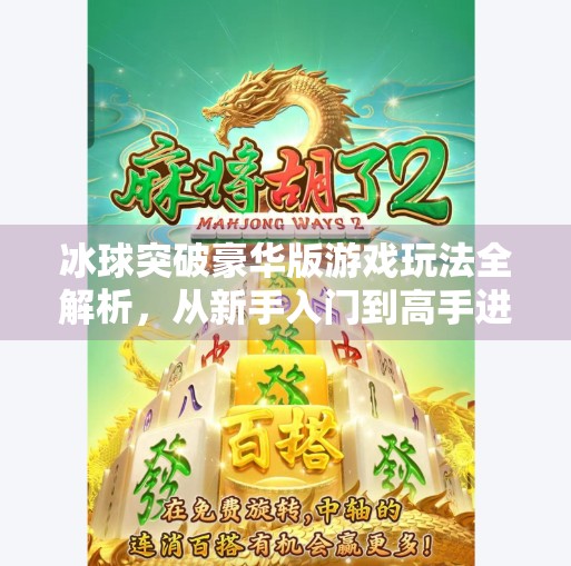 冰球突破豪华版游戏玩法全解析，从新手入门到高手进阶的完整指南,冰球突破豪华版游戏玩法
