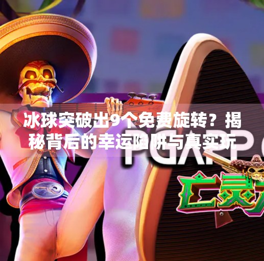 冰球突破出9个免费旋转？揭秘背后的幸运陷阱与真实玩法！冰球突破出9个免费旋转