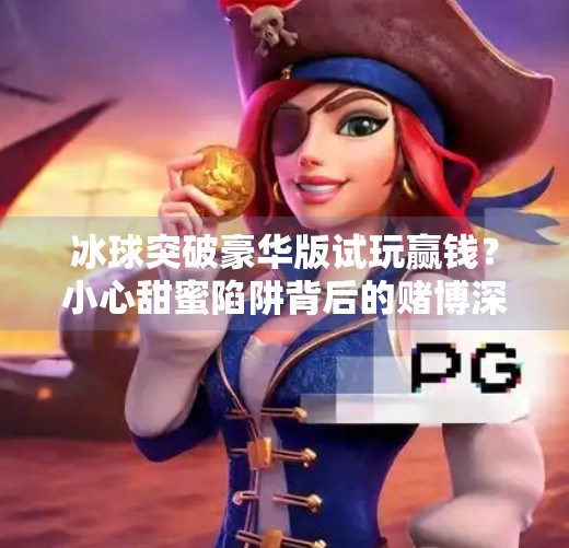 冰球突破豪华版试玩赢钱？小心甜蜜陷阱背后的赌博深渊！冰球突破豪华版试玩赢钱