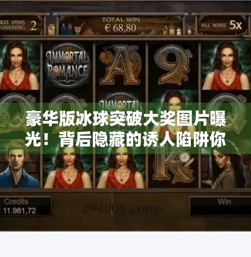 豪华版冰球突破大奖图片曝光！背后隐藏的诱人陷阱你中招了吗？豪华版冰球突破大奖图片