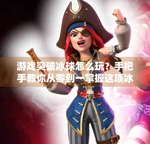 游戏突破冰球怎么玩？手把手教你从零到一掌握这项冰上足球！游戏突破冰球怎么玩的