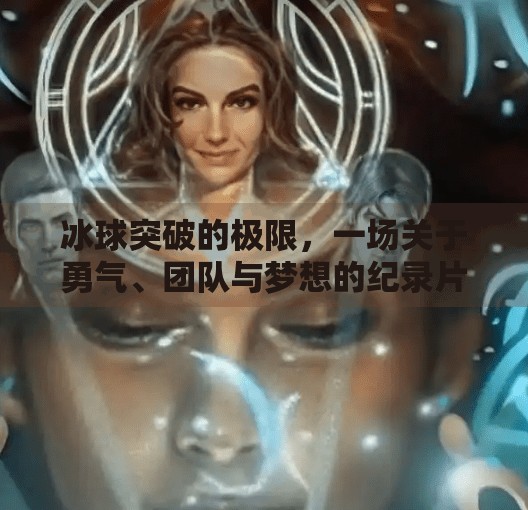 冰球突破的极限，一场关于勇气、团队与梦想的纪录片之旅,冰球摆脱突破纪录片