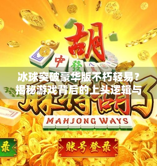 冰球突破豪华版不朽轻易？揭秘游戏背后的上头逻辑与玩家心理陷阱,冰球突破豪华版不朽轻易