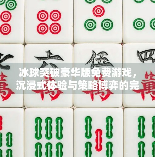 冰球突破豪华版免费游戏，沉浸式体验与策略博弈的完美融合,冰球突破豪华版免费游戏