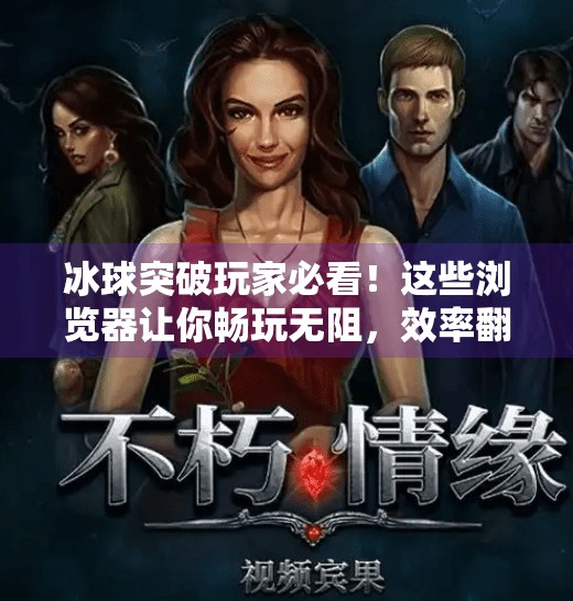 冰球突破玩家必看！这些浏览器让你畅玩无阻，效率翻倍！适合冰球突破的浏览器