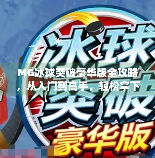 MG冰球突破豪华版全攻略，从入门到高手，轻松拿下高分秘诀！mg冰球突破豪华版攻略
