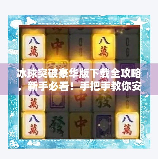 冰球突破豪华版下载全攻略，新手必看！手把手教你安全获取正版游戏,冰球突破豪华版怎样下载