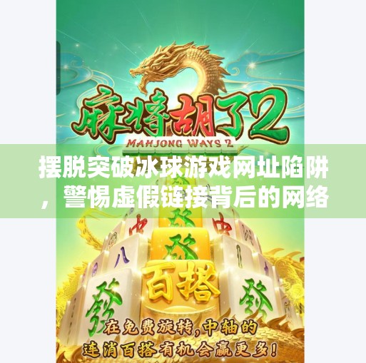 摆脱突破冰球游戏网址陷阱，警惕虚假链接背后的网络风险,摆脱突破冰球游戏网址