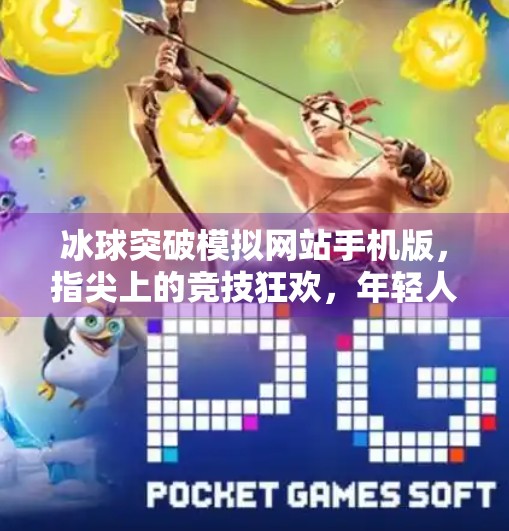 冰球突破模拟网站手机版，指尖上的竞技狂欢，年轻人的新宠儿！冰球突破模拟网站手机版