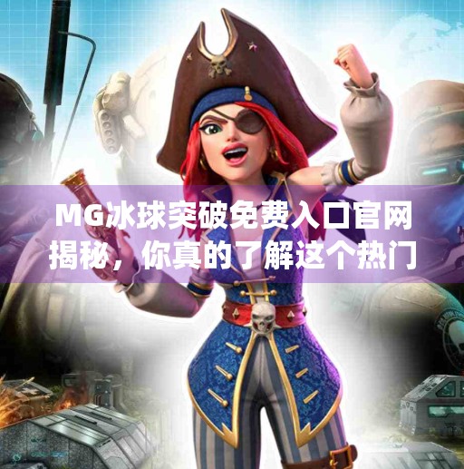 MG冰球突破免费入口官网揭秘，你真的了解这个热门游戏的真相吗？mg冰球突破免费入口官网