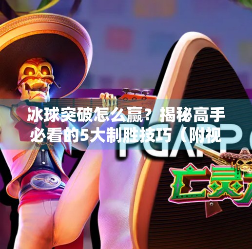 冰球突破怎么赢？揭秘高手必看的5大制胜技巧（附视频教程）冰球突破怎么赢视频教程