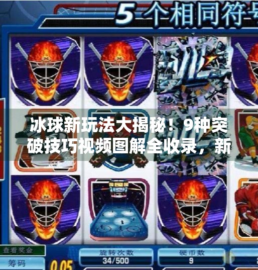 冰球新玩法大揭秘！9种突破技巧视频图解全收录，新手也能秒变高手！突破冰球玩法视频大全图解