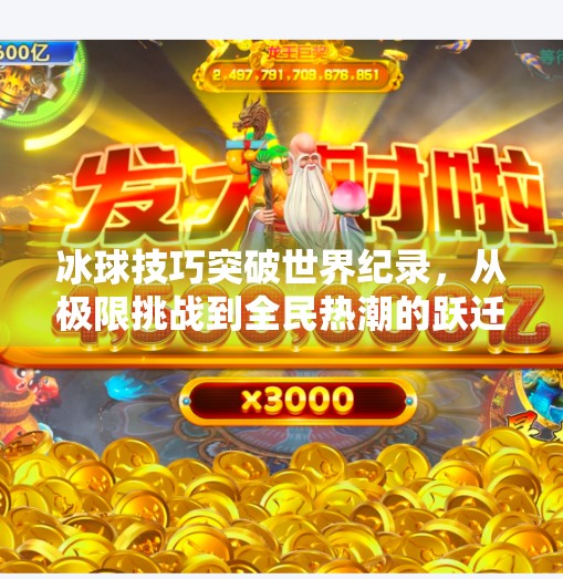 冰球技巧突破世界纪录，从极限挑战到全民热潮的跃迁之路,冰球技巧突破世界纪录