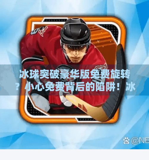 冰球突破豪华版免费旋转？小心免费背后的陷阱！冰球突破豪华版免费旋转