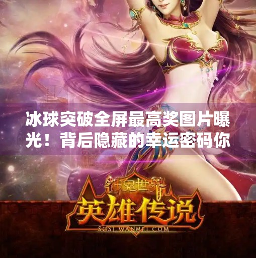 冰球突破全屏最高奖图片曝光！背后隐藏的幸运密码你敢信？冰球突破全屏最高奖图片