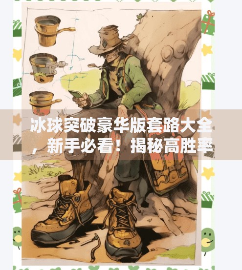 冰球突破豪华版套路大全，新手必看！揭秘高胜率技巧与避坑指南,冰球突破豪华版套路大全