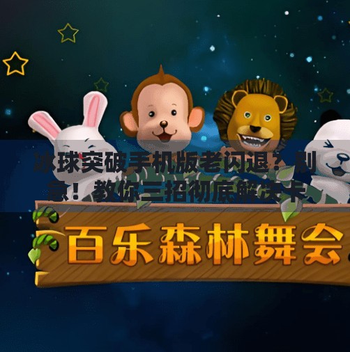 冰球突破手机版老闪退？别急！教你三招彻底解决卡顿与崩溃问题！冰球突破手机版老闪退