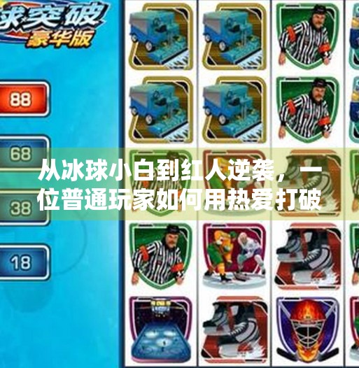 从冰球小白到红人逆袭，一位普通玩家如何用热爱打破认知壁垒？突破冰球豪华版红人