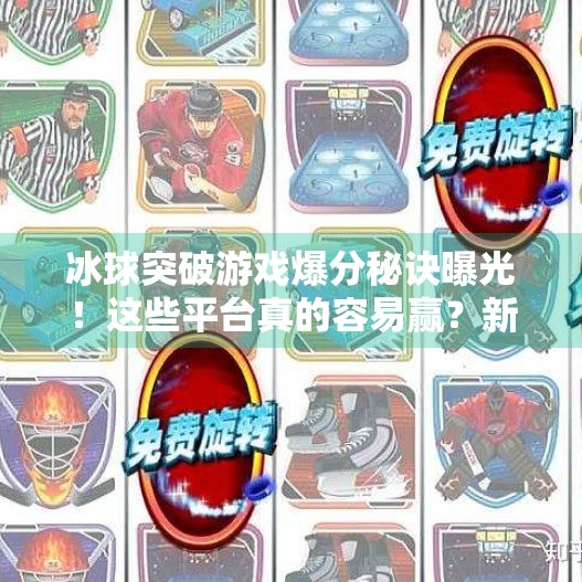 冰球突破游戏爆分秘诀曝光！这些平台真的容易赢？新手必看避坑指南！冰球突破容易爆分的平台