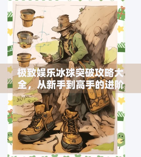 极致娱乐冰球突破攻略大全，从新手到高手的进阶之路，轻松赢在起跑线！极致娱乐冰球突破攻略大全