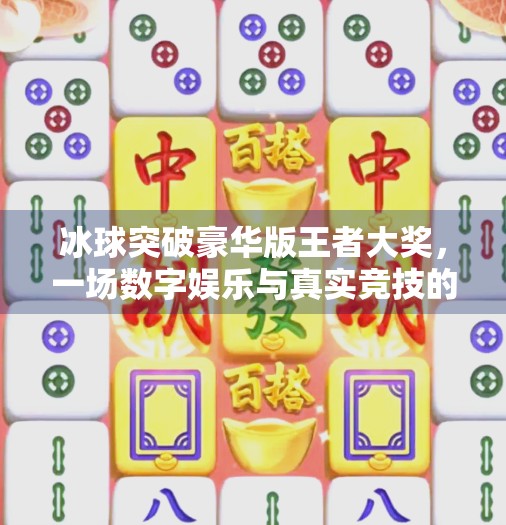 冰球突破豪华版王者大奖，一场数字娱乐与真实竞技的奇妙碰撞,冰球突破豪华版王者大奖