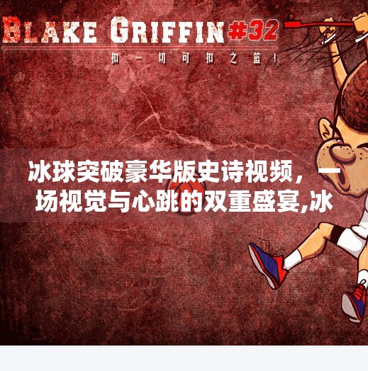 冰球突破豪华版史诗视频，一场视觉与心跳的双重盛宴,冰球突破豪华版史诗视频