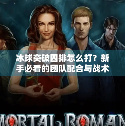 冰球突破四排怎么打？新手必看的团队配合与战术攻略！冰球突破四排怎么打