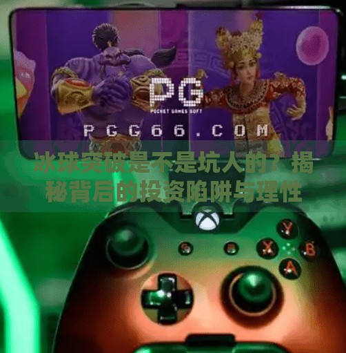 冰球突破是不是坑人的？揭秘背后的投资陷阱与理性选择指南,冰球突破是不是坑人的呀