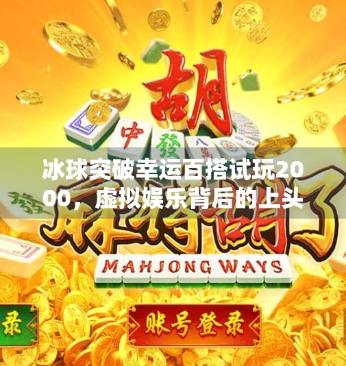 冰球突破幸运百搭试玩2000，虚拟娱乐背后的上头陷阱与理性消费指南,冰球突破幸运百搭试玩2000