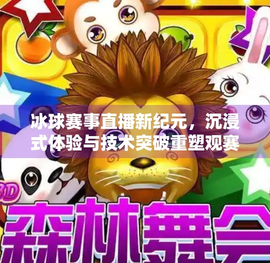 冰球赛事直播新纪元，沉浸式体验与技术突破重塑观赛方式,最新突破冰球赛事直播