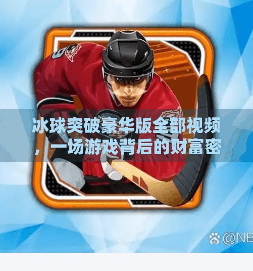 冰球突破豪华版全部视频，一场游戏背后的财富密码与风险陷阱,冰球突破豪华版全部视频