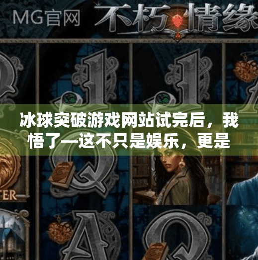 冰球突破游戏网站试完后，我悟了—这不只是娱乐，更是一场心理博弈！冰球突破游戏网站试完