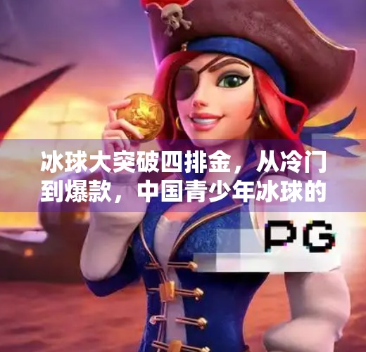 冰球大突破四排金，从冷门到爆款，中国青少年冰球的逆袭之路,冰球大突破四排金