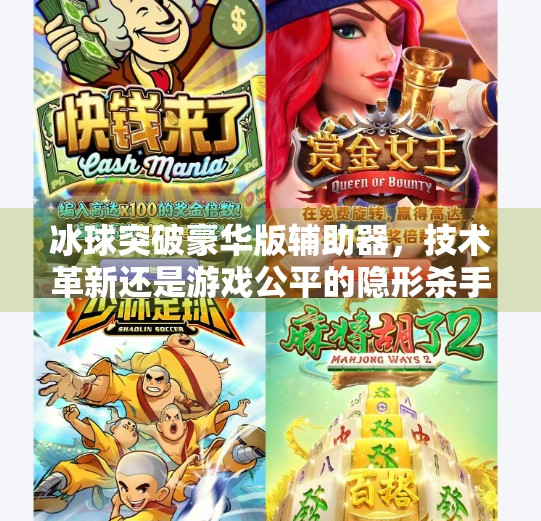 冰球突破豪华版辅助器，技术革新还是游戏公平的隐形杀手？冰球突破豪华版辅助器
