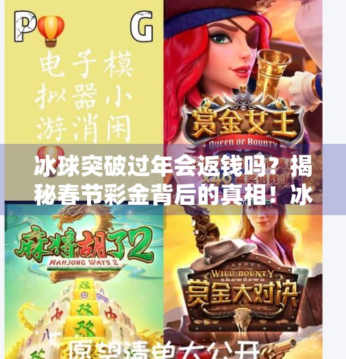 冰球突破过年会返钱吗？揭秘春节彩金背后的真相！冰球突破过年会返钱吗