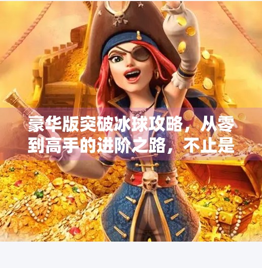 豪华版突破冰球攻略，从零到高手的进阶之路，不止是技巧，更是思维！豪华版突破冰球攻略