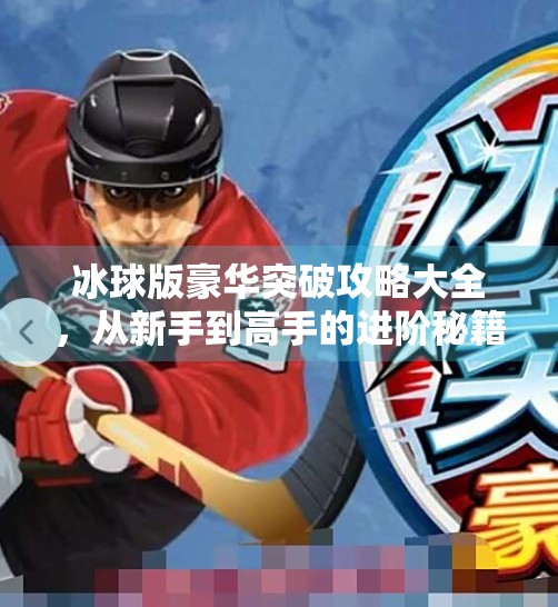 冰球版豪华突破攻略大全，从新手到高手的进阶秘籍，让你在冰面上如鱼得水！冰球版豪华突破攻略大全
