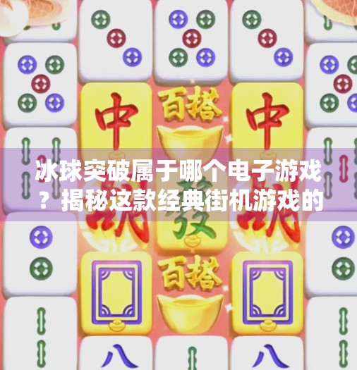 冰球突破属于哪个电子游戏？揭秘这款经典街机游戏的前世今生！冰球突破属于哪个电子游戏