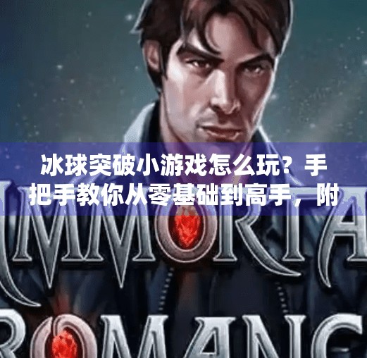 冰球突破小游戏怎么玩？手把手教你从零基础到高手，附超详细视频攻略！冰球突破小游戏怎么玩视频