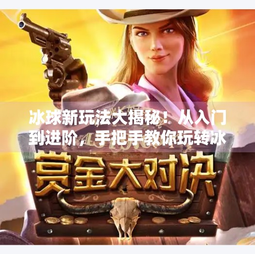 冰球新玩法大揭秘！从入门到进阶，手把手教你玩转冰球视频教程全攻略,突破冰球玩法视频大全教程