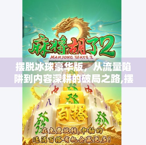 摆脱冰球豪华版，从流量陷阱到内容深耕的破局之路,摆脱冰球豪华版如何突破