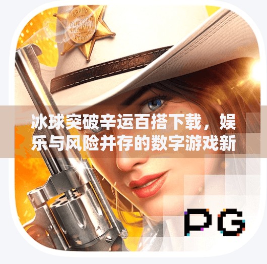 冰球突破辛运百搭下载，娱乐与风险并存的数字游戏新潮流,冰球突破辛运百搭下载