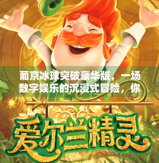 葡京冰球突破豪华版，一场数字娱乐的沉浸式冒险，你敢来挑战吗？葡京冰球突破豪华版
