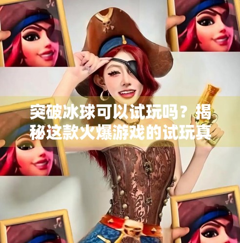 突破冰球可以试玩吗？揭秘这款火爆游戏的试玩真相与玩家真实体验！突破冰球可以试玩吗视频