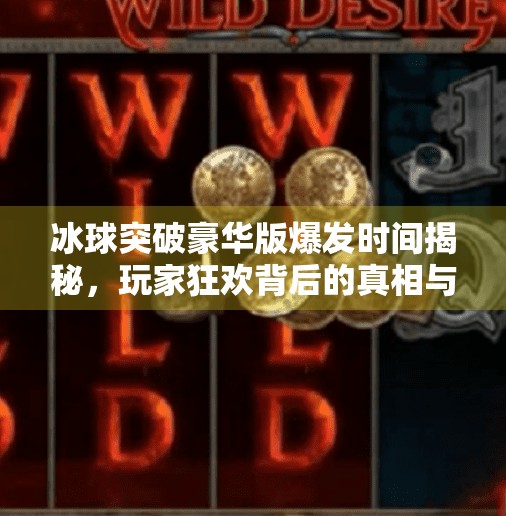 冰球突破豪华版爆发时间揭秘，玩家狂欢背后的真相与未来趋势,冰球突破豪华版爆发时间