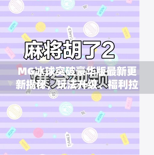 MG冰球突破豪华版最新更新揭秘，玩法升级、福利拉满，玩家直呼真香！mg冰球突破豪华版最新